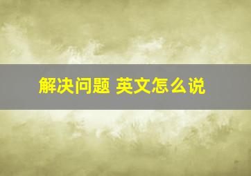 解决问题 英文怎么说